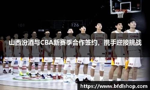 山西汾酒与CBA新赛季合作签约，携手迎接挑战