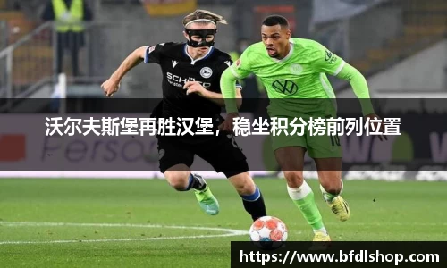 沃尔夫斯堡再胜汉堡，稳坐积分榜前列位置