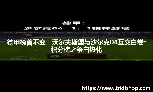 德甲榜首不变，沃尔夫斯堡与沙尔克04互交白卷：积分榜之争白热化