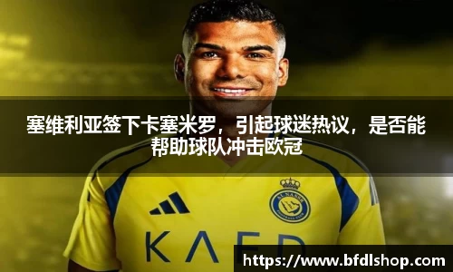 塞维利亚签下卡塞米罗，引起球迷热议，是否能帮助球队冲击欧冠