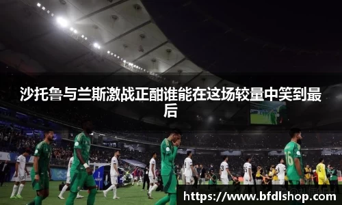 沙托鲁与兰斯激战正酣谁能在这场较量中笑到最后